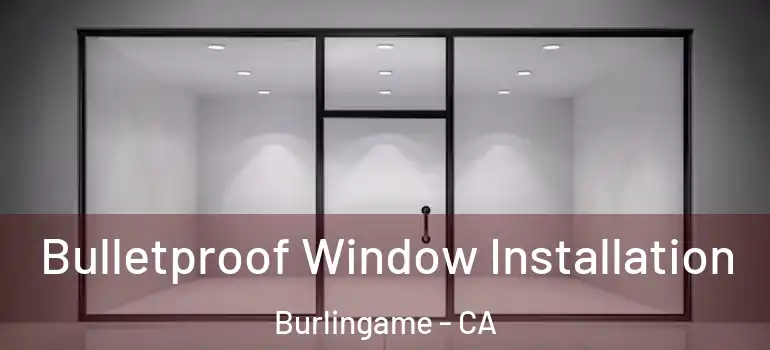  Bulletproof Window Installation Burlingame - CA