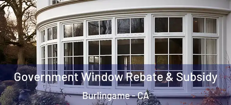  Government Window Rebate & Subsidy Burlingame - CA