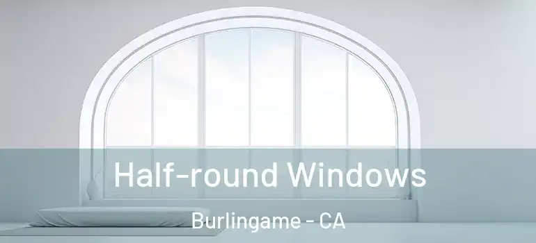  Half-round Windows Burlingame - CA