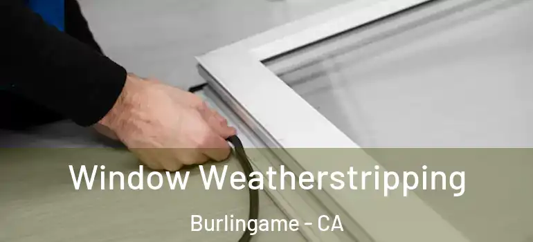  Window Weatherstripping Burlingame - CA